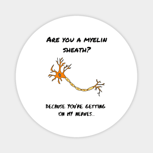 ARE YOU A MYELIN SHEATH? BECAUSE YOU'RE GETTING ON MY NERVES.... Magnet